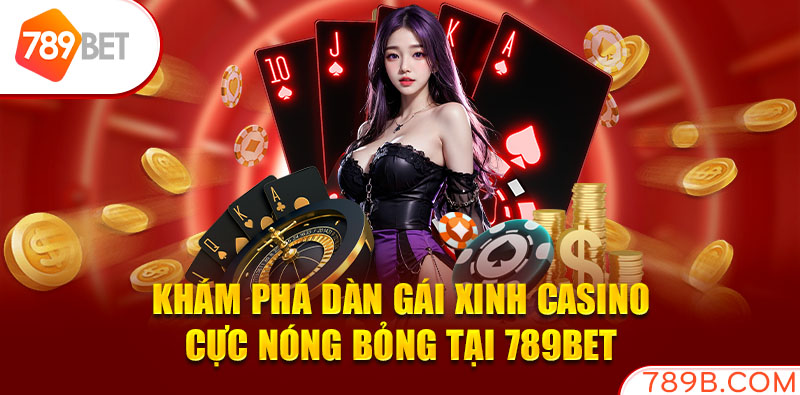 Khám Phá Dàn Gái Xinh Casino Cực Nóng Bỏng Tại 789BET